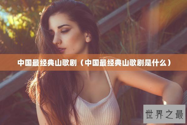 中国最经典山歌剧（中国最经典山歌剧是什么）