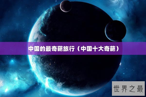 中国的最奇葩旅行（中国十大奇葩）