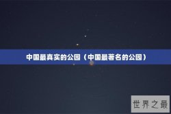 中国最真实的公园（中国最著名的公园）