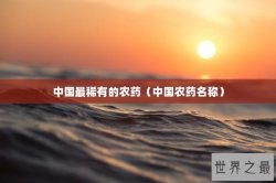 中国最稀有的农药（中国农药名称）