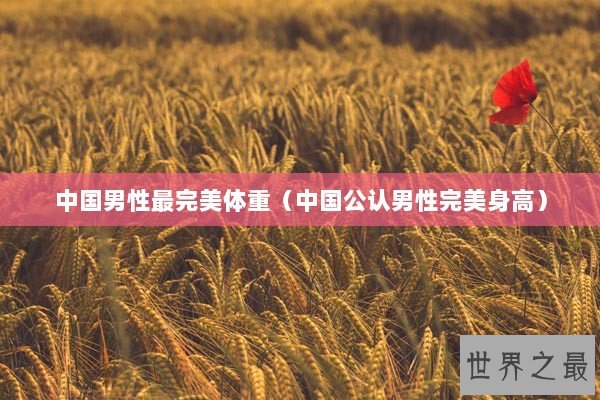 中国男性最完美体重（中国公认男性完美身高）