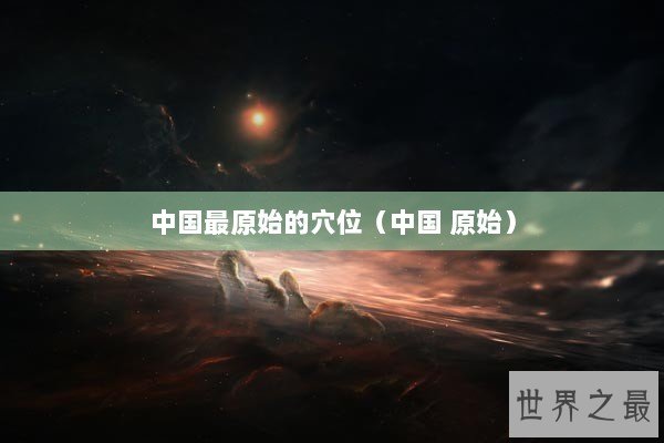 中国最原始的穴位（中国 原始）