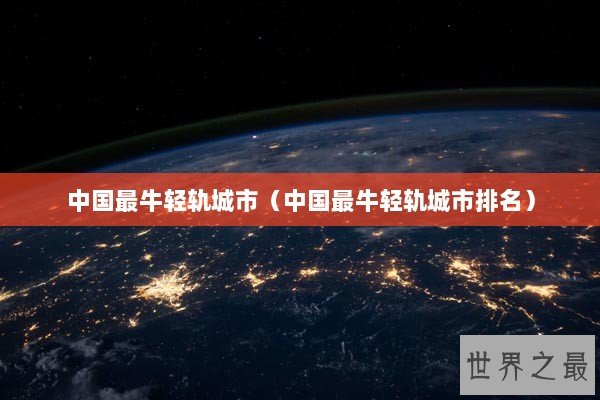 中国最牛轻轨城市（中国最牛轻轨城市排名）