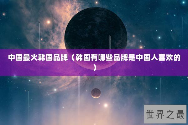中国最火韩国品牌（韩国有哪些品牌是中国人喜欢的）