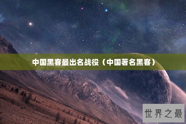 中国黑客最出名战役（中国著名黑客）