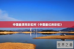 中国最漂亮彩虹村（中国最红的彩虹）