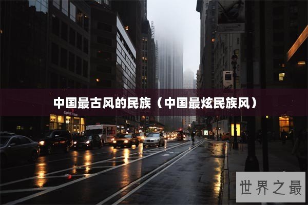 中国最古风的民族（中国最炫民族风）