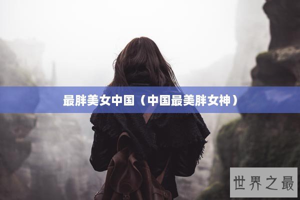 最胖美女中国（中国最美胖女神）