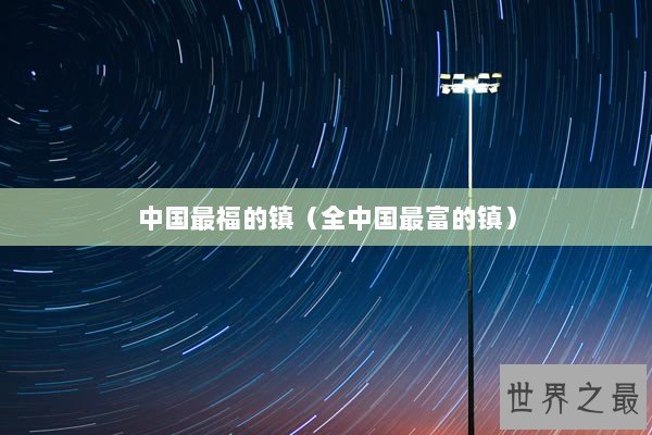 中国最福的镇（全中国最富的镇）