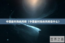 中国最时尚的风格（中国最时尚的风格是什么）