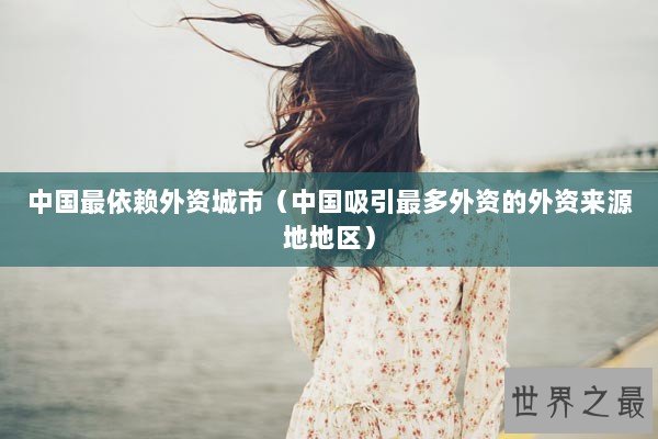 中国最依赖外资城市（中国吸引最多外资的外资来源地地区）