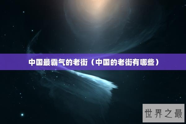 中国最霸气的老街（中国的老街有哪些）