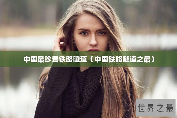 中国最珍贵铁路隧道（中国铁路隧道之最）