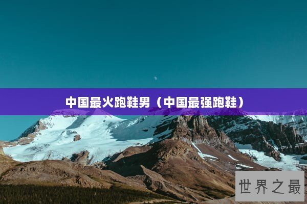 中国最火跑鞋男（中国最强跑鞋）