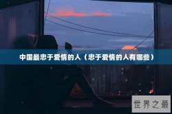中国最忠于爱情的人（忠于爱情的人有哪些）