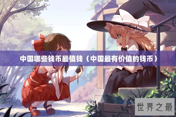 中国哪些钱币最值钱（中国最有价值的钱币）