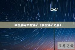 中国最稀罕的煤矿（中国煤矿之最）