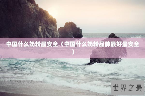 中国什么奶粉最安全(中国什么奶粉品牌最好最安全) 中国什么奶粉最安全(中国什么奶粉品牌最好最安全)