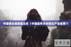 中国馒头哪里最出名（中国最有名的馒头产自哪里?）