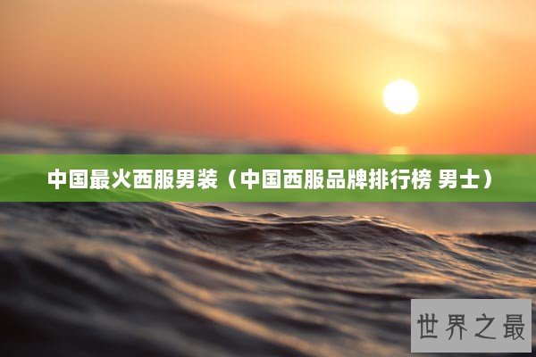 中国最火西服男装（中国西服品牌排行榜 男士）