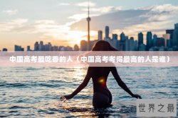 中国高考最吃香的人（中国高考考得最高的人是谁）