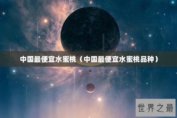 中国最便宜水蜜桃（中国最便宜水蜜桃品种）