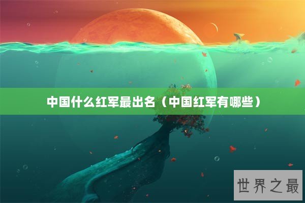 中国什么红军最出名（中国红军有哪些）