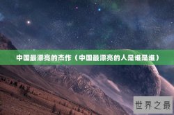 中国最漂亮的杰作（中国最漂亮的人是谁是谁）