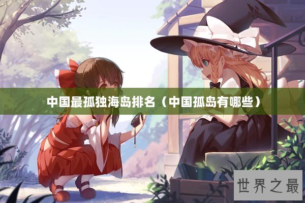 中国最孤独海岛排名（中国孤岛有哪些）