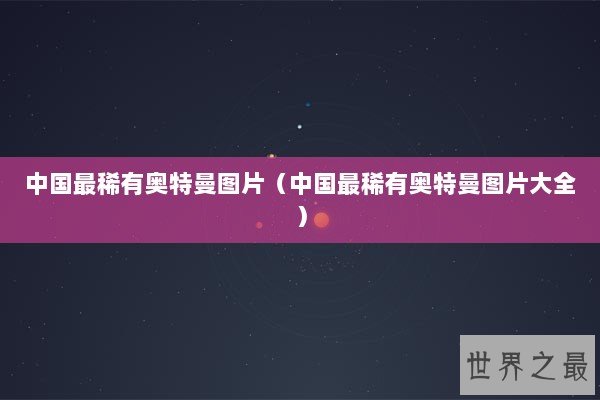 中国最稀有奥特曼图片（中国最稀有奥特曼图片大全）