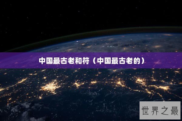 中国最古老和符（中国最古老的）