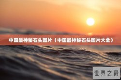 中国最神秘石头图片（中国最神秘石头图片大全）