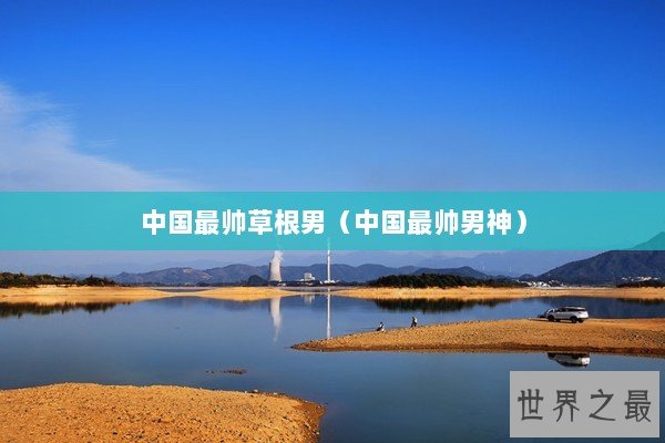 中国最帅草根男（中国最帅男神）