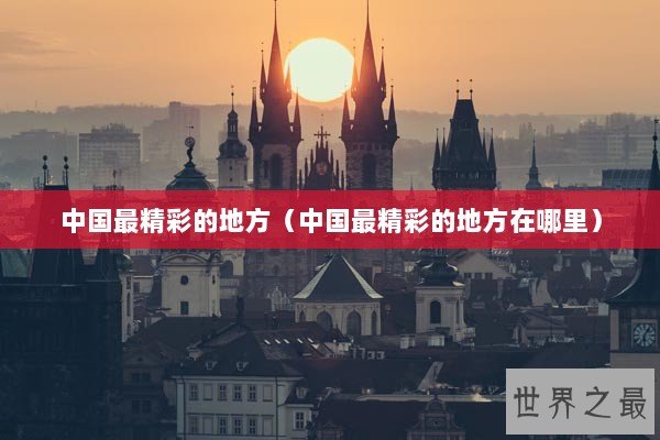 中国最精彩的地方（中国最精彩的地方在哪里）