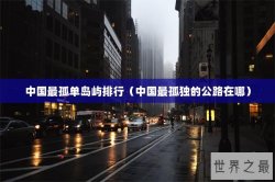 中国最孤单岛屿排行（中国最孤独的公路在哪）