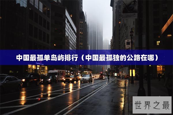 中国最孤单岛屿排行(中国最孤独的公路在哪) 中国最孤单岛屿排行(中国最孤独的公路在哪)