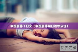 中国最棒了日文（中国最棒用日语怎么说）