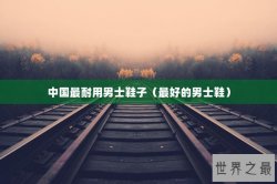 中国最耐用男士鞋子（最好的男士鞋）