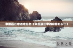 中国最艺术酒店排名（中国最艺术酒店排名前十）