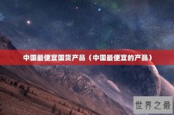 中国最便宜国货产品（中国最便宜的产品）