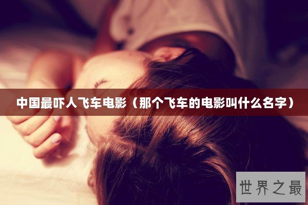 中国最吓人飞车电影（那个飞车的电影叫什么名字）