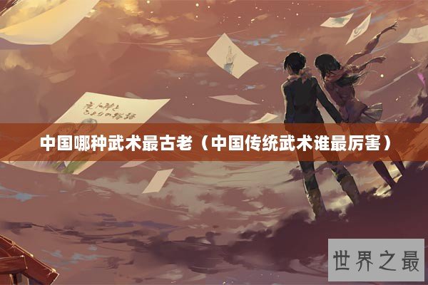 中国哪种武术最古老（中国传统武术谁最厉害）