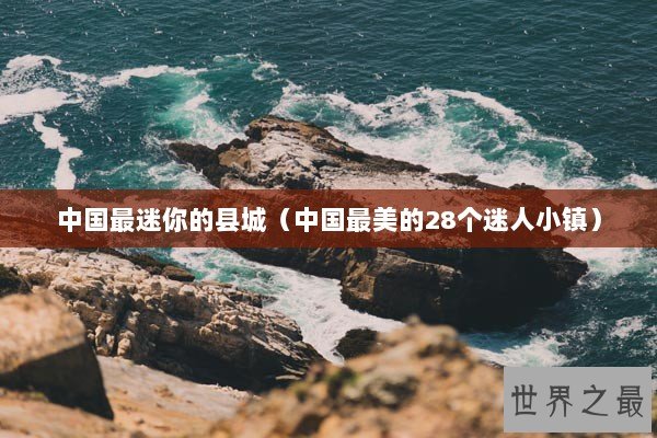 中国最迷你的县城（中国最美的28个迷人小镇）