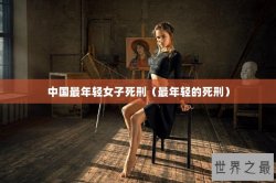 中国最年轻女子死刑（最年轻的死刑）
