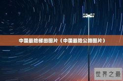 中国最险梯田图片（中国最险公路图片）