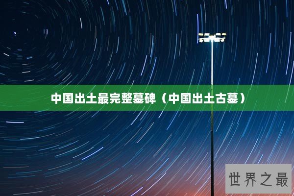 中国出土最完整墓碑(中国出土古墓) 中国出土最完整墓碑(中国出土古墓)