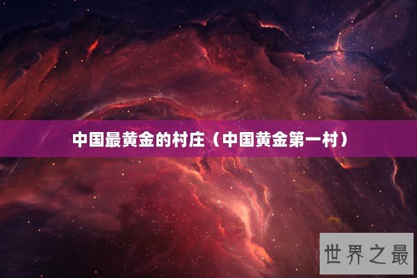 中国最黄金的村庄（中国黄金第一村）