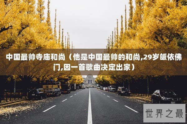 中国最帅寺庙和尚（他是中国最帅的和尚,29岁皈依佛门,因一首歌曲决定出家）