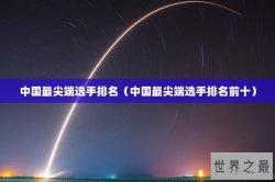 中国最尖端选手排名（中国最尖端选手排名前十）