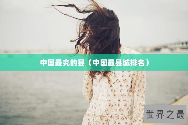 中国最究的县（中国最县城排名）